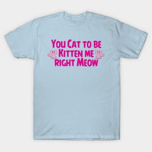 Cat to be Kitten me T-Shirt